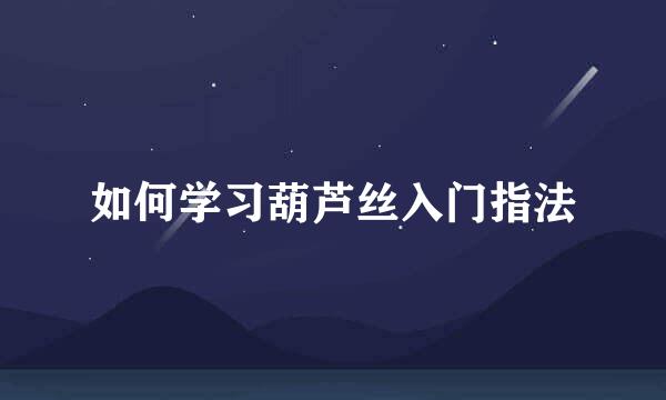 如何学习葫芦丝入门指法