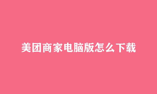 美团商家电脑版怎么下载