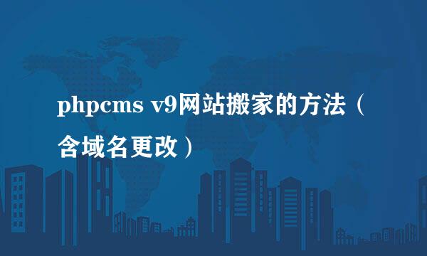 phpcms v9网站搬家的方法（含域名更改）