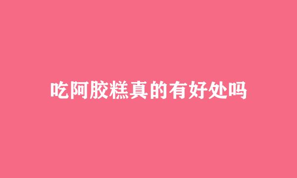 吃阿胶糕真的有好处吗