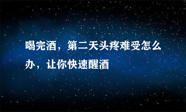 喝完酒，第二天头疼难受怎么办，让你快速醒酒