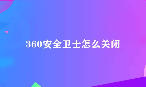 360安全卫士怎么关闭