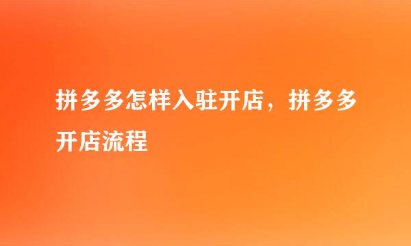 拼多多怎样入驻开店，拼多多开店流程