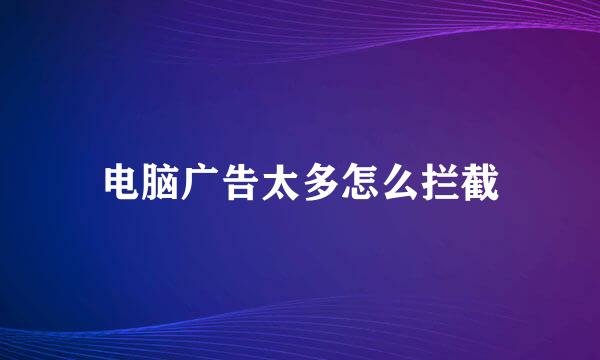 电脑广告太多怎么拦截