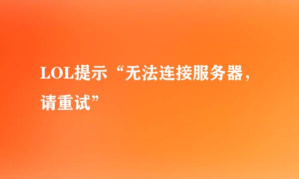 LOL提示“无法连接服务器，请重试”