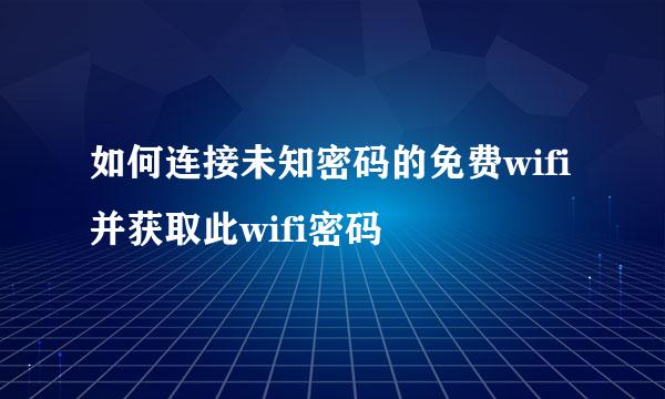 如何连接未知密码的免费wifi并获取此wifi密码