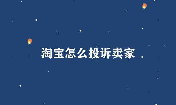 淘宝怎么投诉卖家