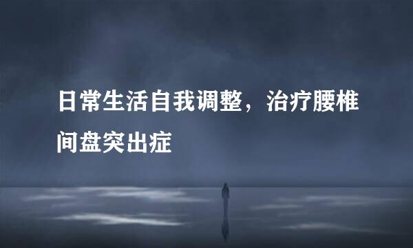 日常生活自我调整，治疗腰椎间盘突出症