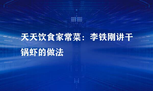 天天饮食家常菜：李铁刚讲干锅虾的做法