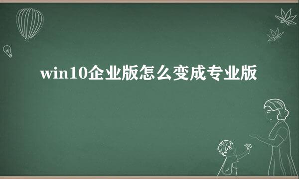 win10企业版怎么变成专业版