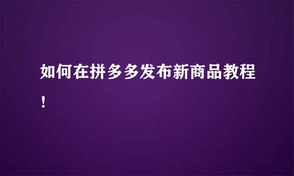 如何在拼多多发布新商品教程！