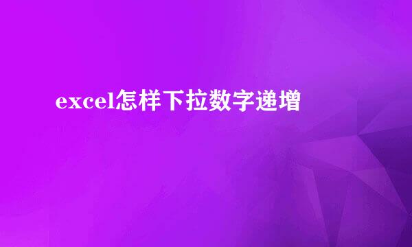excel怎样下拉数字递增