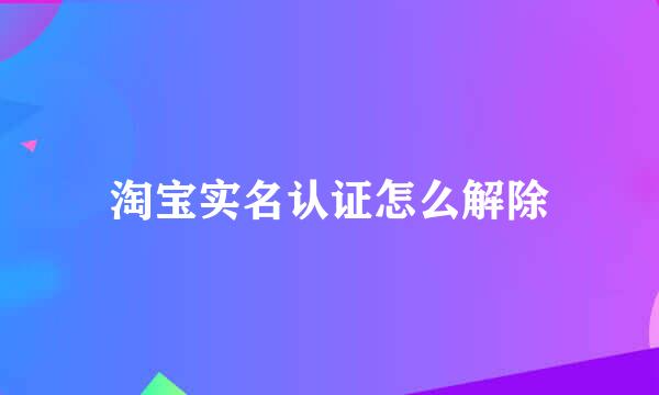 淘宝实名认证怎么解除