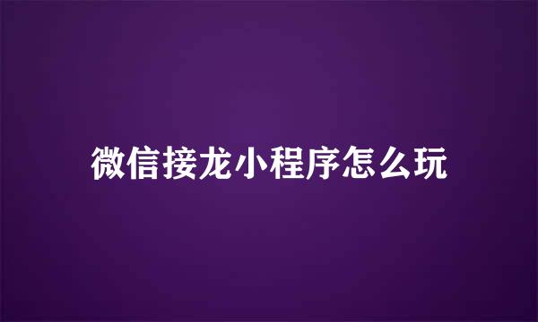 微信接龙小程序怎么玩