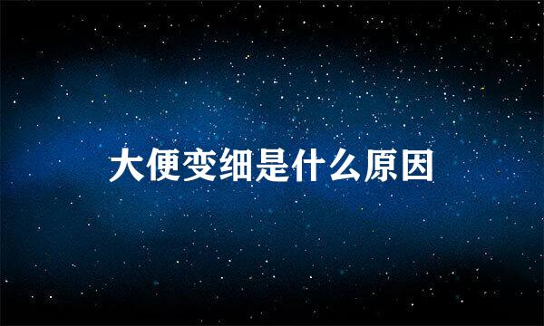 大便变细是什么原因