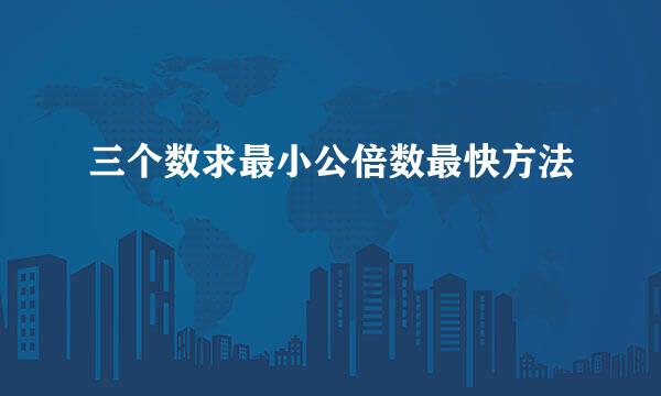 三个数求最小公倍数最快方法