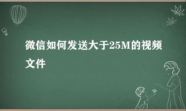 微信如何发送大于25M的视频文件