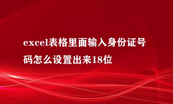 excel表格里面输入身份证号码怎么设置出来18位