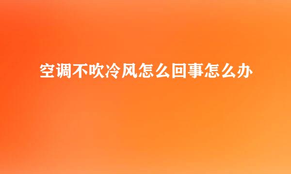 空调不吹冷风怎么回事怎么办