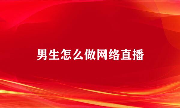 男生怎么做网络直播