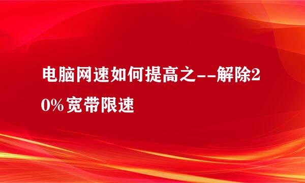 电脑网速如何提高之--解除20%宽带限速