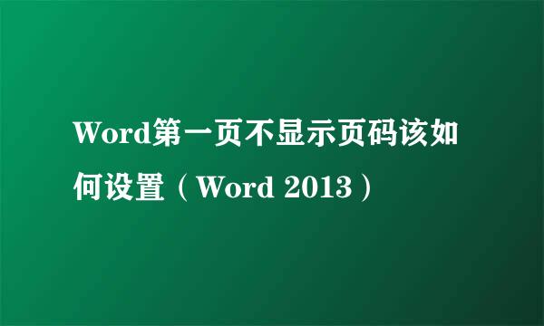 Word第一页不显示页码该如何设置（Word 2013）