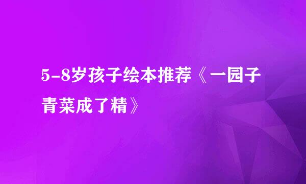 5-8岁孩子绘本推荐《一园子青菜成了精》