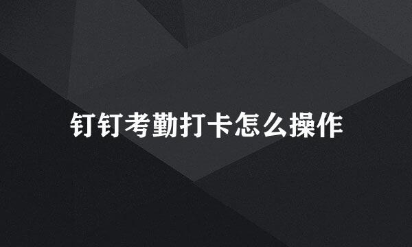 钉钉考勤打卡怎么操作