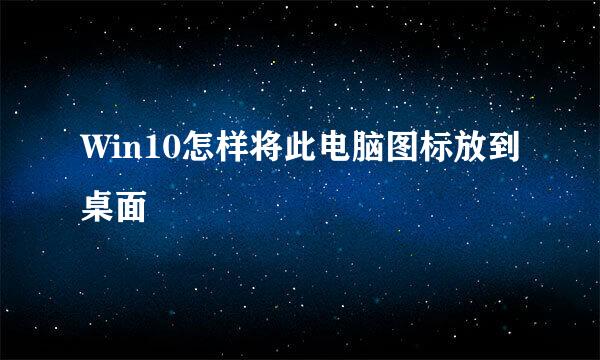 Win10怎样将此电脑图标放到桌面