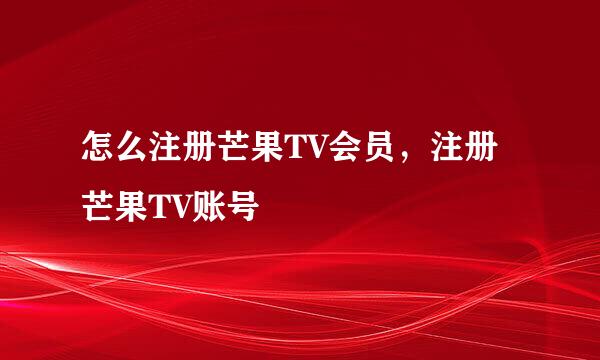 怎么注册芒果TV会员，注册芒果TV账号
