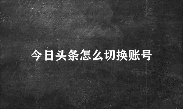 今日头条怎么切换账号