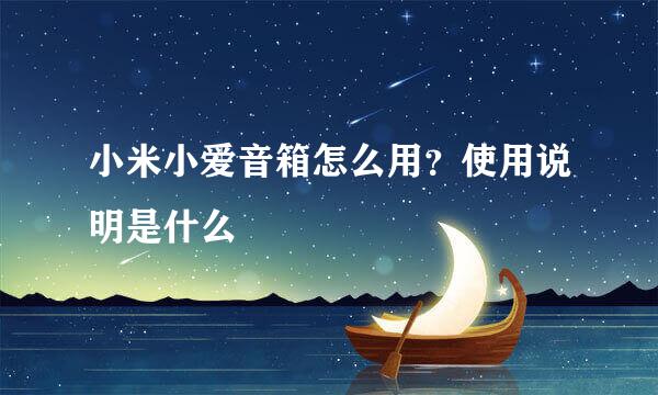 小米小爱音箱怎么用？使用说明是什么