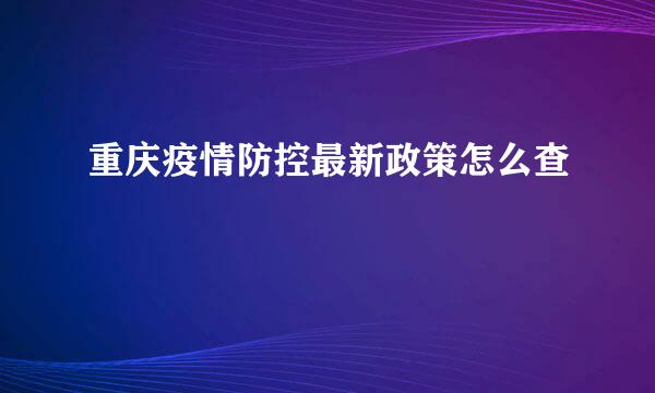 重庆疫情防控最新政策怎么查