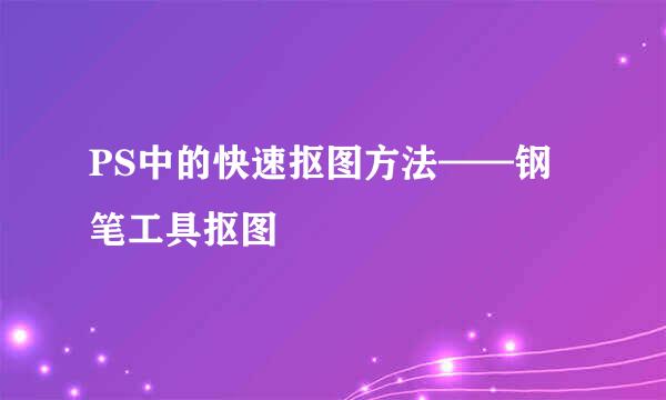 PS中的快速抠图方法——钢笔工具抠图