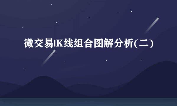 微交易|K线组合图解分析(二)