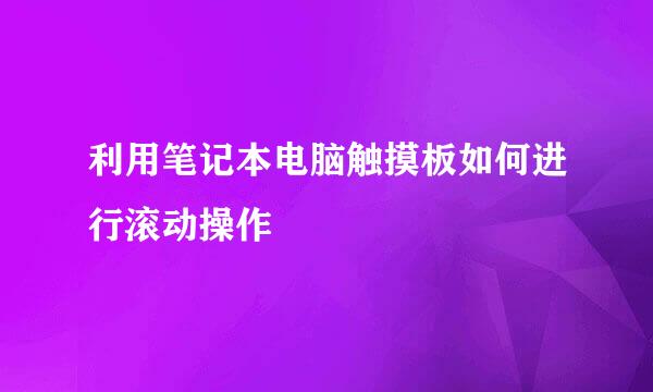 利用笔记本电脑触摸板如何进行滚动操作