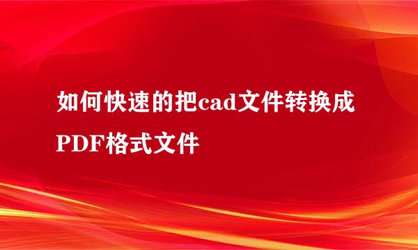 如何快速的把cad文件转换成PDF格式文件