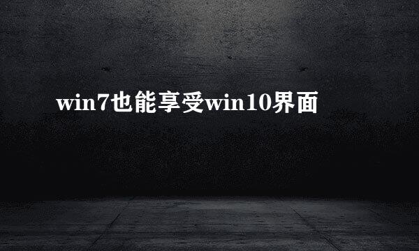 win7也能享受win10界面