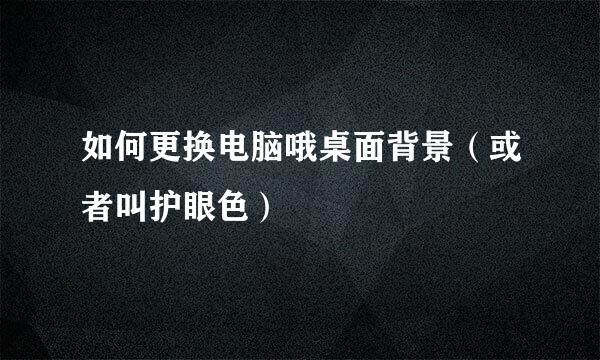 如何更换电脑哦桌面背景（或者叫护眼色）