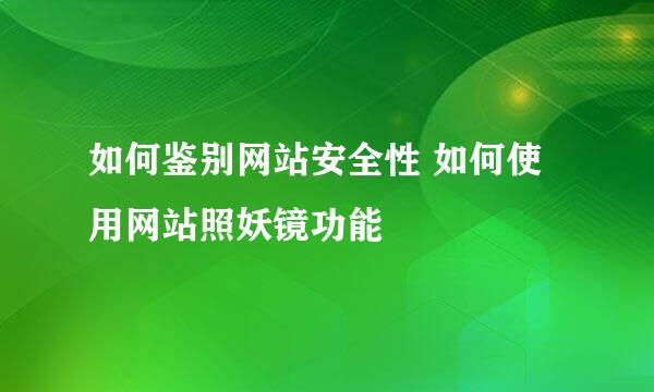 如何鉴别网站安全性 如何使用网站照妖镜功能