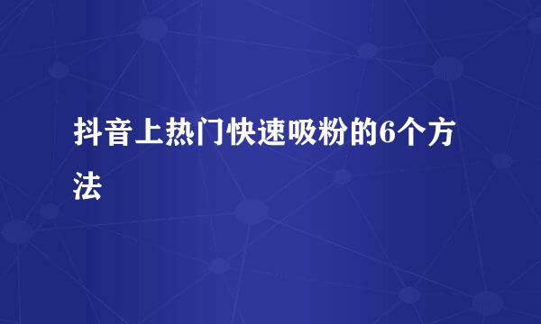 抖音上热门快速吸粉的6个方法