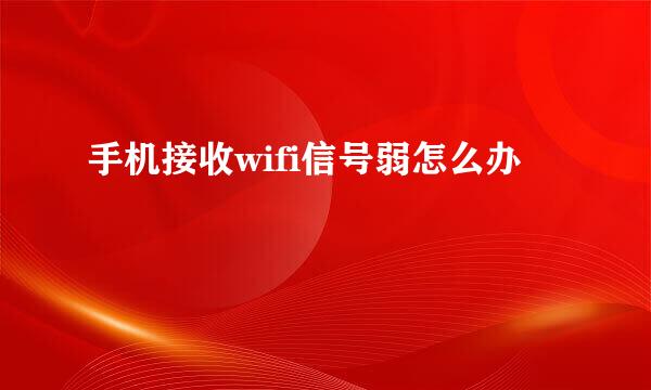 手机接收wifi信号弱怎么办
