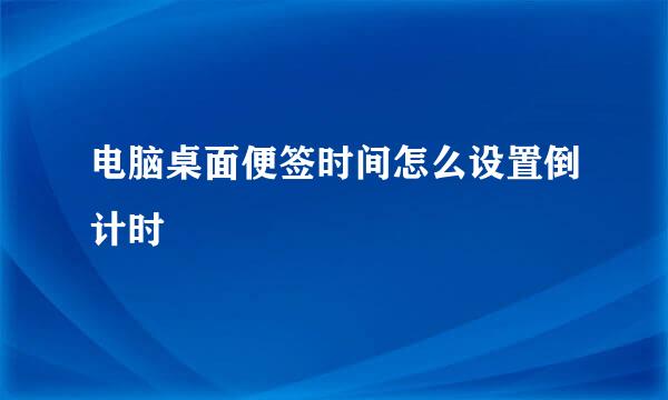 电脑桌面便签时间怎么设置倒计时