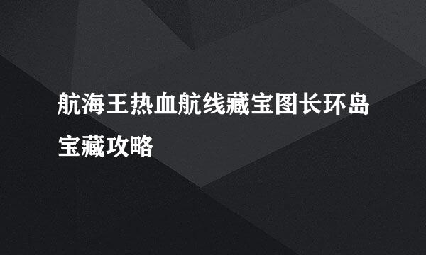 航海王热血航线藏宝图长环岛宝藏攻略