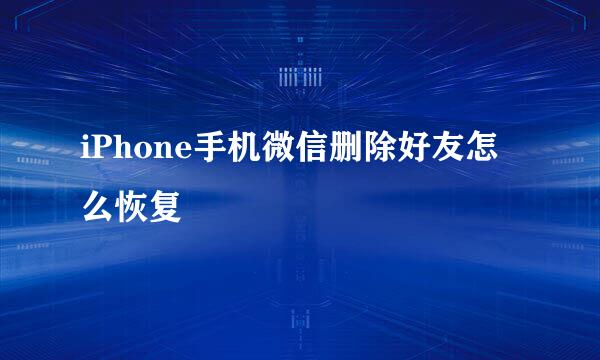 iPhone手机微信删除好友怎么恢复