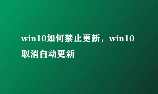 win10如何禁止更新，win10取消自动更新