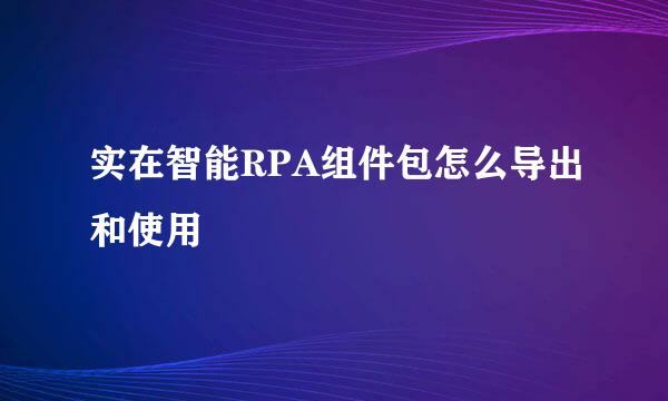 实在智能RPA组件包怎么导出和使用