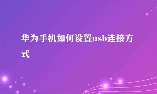 华为手机如何设置usb连接方式