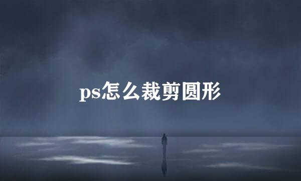 ps怎么裁剪圆形