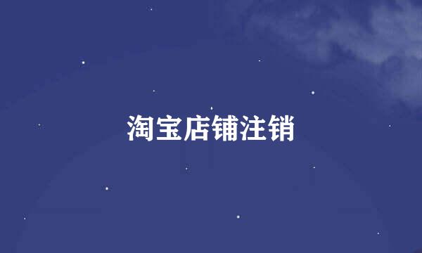 淘宝店铺注销